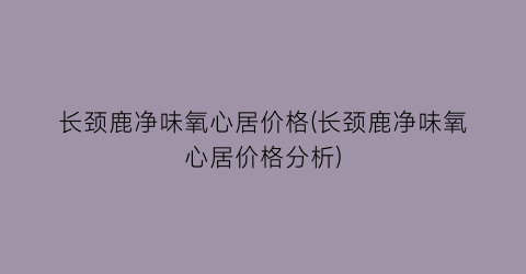 “长颈鹿净味氧心居价格(长颈鹿净味氧心居价格分析)