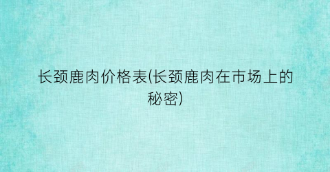 长颈鹿肉价格表(长颈鹿肉在市场上的秘密)