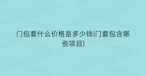 门包套什么价格是多少钱(门套包含哪些项目)