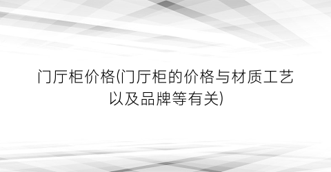 门厅柜价格(门厅柜的价格与材质工艺以及品牌等有关)