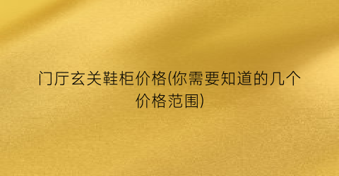 门厅玄关鞋柜价格(你需要知道的几个价格范围)