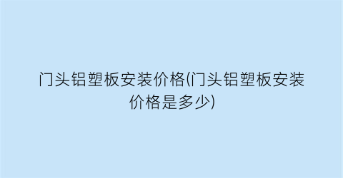 门头铝塑板安装价格(门头铝塑板安装价格是多少)