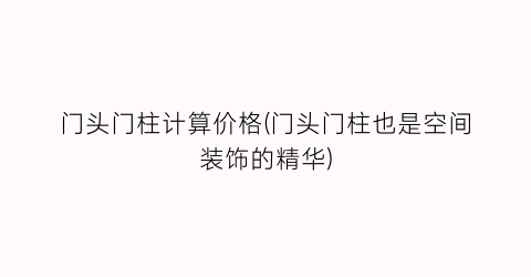 门头门柱计算价格(门头门柱也是空间装饰的精华)