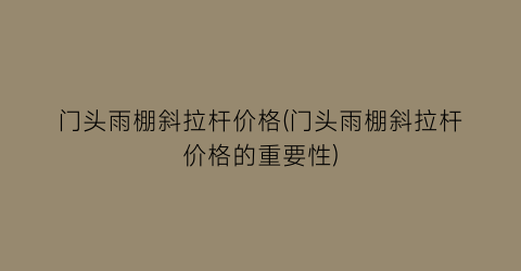 门头雨棚斜拉杆价格(门头雨棚斜拉杆价格的重要性)