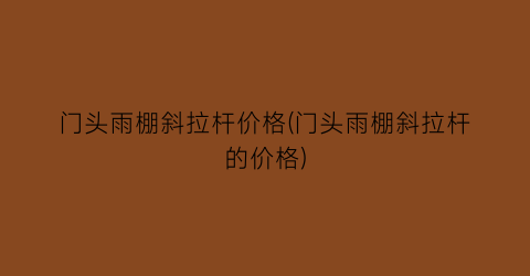 门头雨棚斜拉杆价格(门头雨棚斜拉杆的价格)