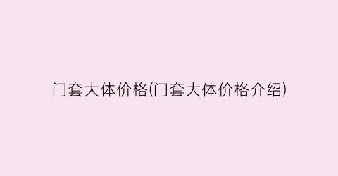 门套大体价格(门套大体价格介绍)