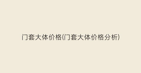 门套大体价格(门套大体价格分析)