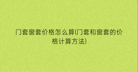 门套窗套价格怎么算(门套和窗套的价格计算方法)