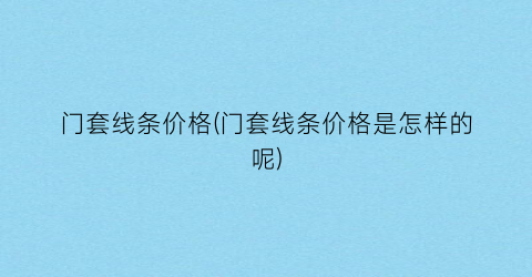门套线条价格(门套线条价格是怎样的呢)