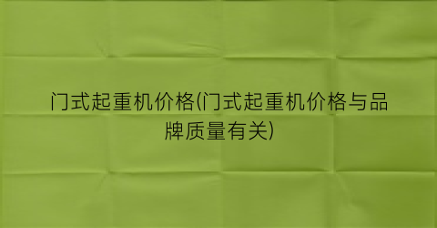 门式起重机价格(门式起重机价格与品牌质量有关)