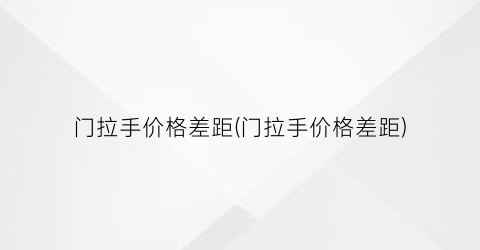 门拉手价格差距(门拉手价格差距)