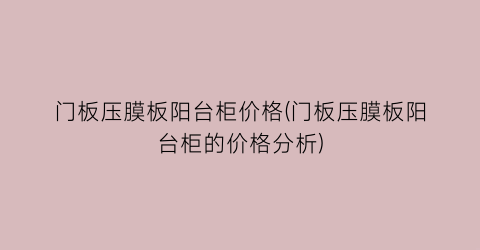 “门板压膜板阳台柜价格(门板压膜板阳台柜的价格分析)
