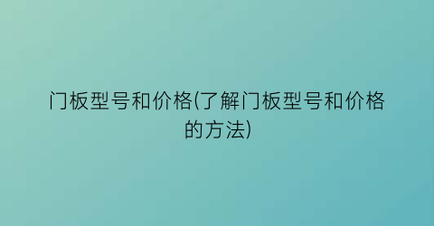 门板型号和价格(了解门板型号和价格的方法)