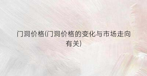 门洞价格(门洞价格的变化与市场走向有关)