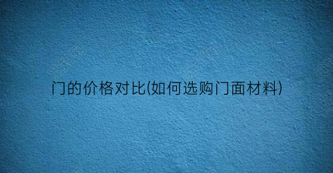 门的价格对比(如何选购门面材料)