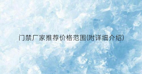 门禁厂家推荐价格范围(附详细介绍)
