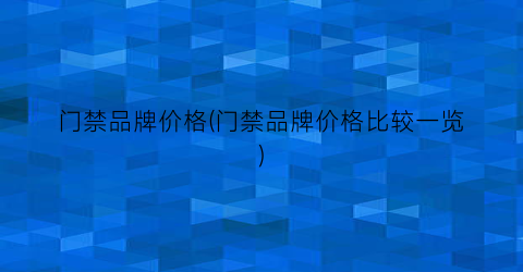 “门禁品牌价格(门禁品牌价格比较一览)