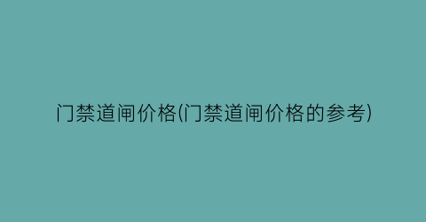 门禁道闸价格(门禁道闸价格的参考)