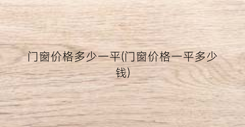 门窗价格多少一平(门窗价格一平多少钱)