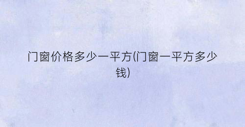 “门窗价格多少一平方(门窗一平方多少钱)