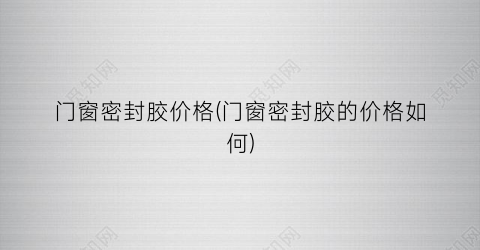门窗密封胶价格(门窗密封胶的价格如何)