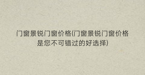 门窗景锐门窗价格(门窗景锐门窗价格是您不可错过的好选择)