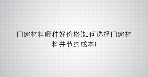 门窗材料哪种好价格(如何选择门窗材料并节约成本)