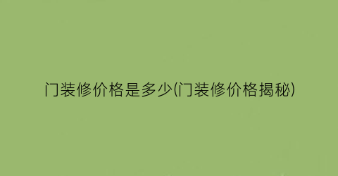 门装修价格是多少(门装修价格揭秘)
