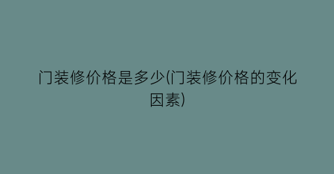 门装修价格是多少(门装修价格的变化因素)