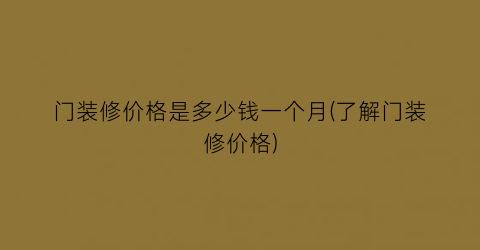 门装修价格是多少钱一个月(了解门装修价格)