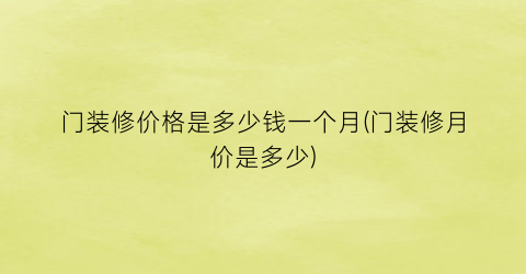 门装修价格是多少钱一个月(门装修月价是多少)