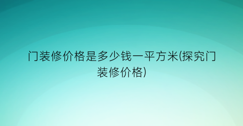 “门装修价格是多少钱一平方米(探究门装修价格)