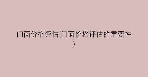 门面价格评估(门面价格评估的重要性)