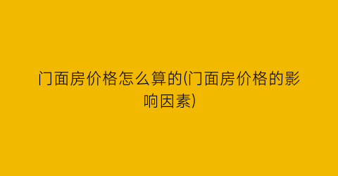 门面房价格怎么算的(门面房价格的影响因素)