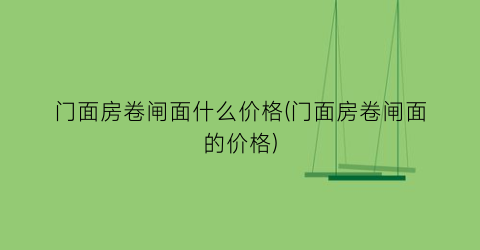 门面房卷闸面什么价格(门面房卷闸面的价格)