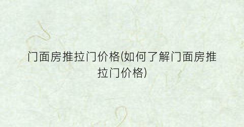 门面房推拉门价格(如何了解门面房推拉门价格)