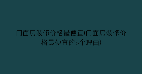 门面房装修价格最便宜(门面房装修价格最便宜的5个理由)