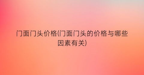 门面门头价格(门面门头的价格与哪些因素有关)