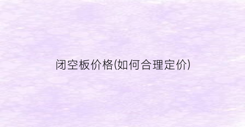 闭空板价格(如何合理定价)