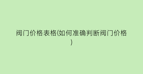 阀门价格表格(如何准确判断阀门价格)