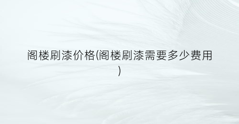 阁楼刷漆价格(阁楼刷漆需要多少费用)