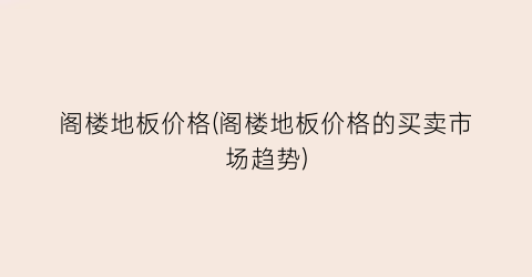 阁楼地板价格(阁楼地板价格的买卖市场趋势)