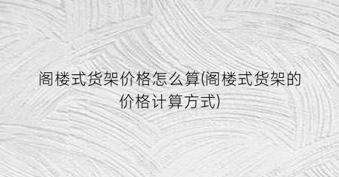 阁楼式货架价格怎么算(阁楼式货架的价格计算方式)