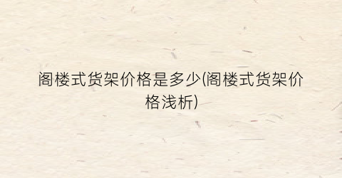 阁楼式货架价格是多少(阁楼式货架价格浅析)