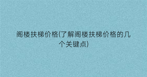 阁楼扶梯价格(了解阁楼扶梯价格的几个关键点)