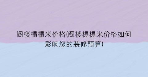 阁楼榻榻米价格(阁楼榻榻米价格如何影响您的装修预算)