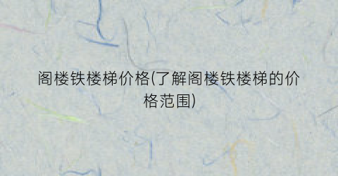 “阁楼铁楼梯价格(了解阁楼铁楼梯的价格范围)