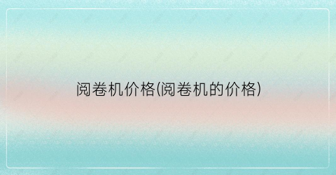 阅卷机价格(阅卷机的价格)