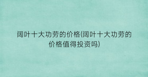 阔叶十大功劳的价格(阔叶十大功劳的价格值得投资吗)