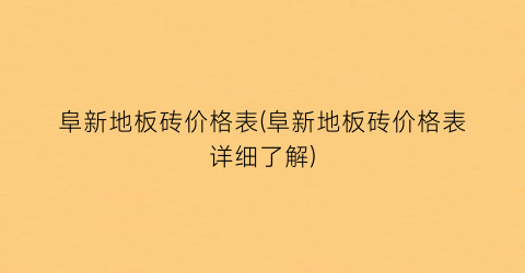 “阜新地板砖价格表(阜新地板砖价格表详细了解)